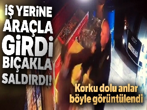 İş yerine araçla girip dükkan sahibini bıçaklayan şahıs kamerada