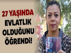 13 ay önce evlatlık olduğunu öğrenip yollara düştü