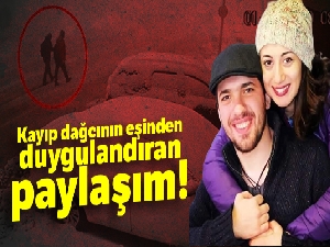 Kayıp dağcının eşinden duygulandıran paylaşım