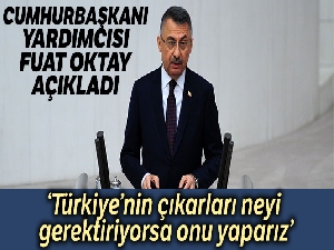 Cumhurbaşkanı Yardımcısı Fuat Oktay: 'Türkiye'nin çıkarları neyi gerektiriyorsa onu yaparız'