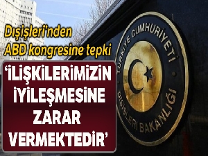 Dışişleri Bakanlığı: 'Kongre üyeleri, ABD ile ilişkilerimizin iyileştirilmesi vizyonuna zarar vermeye devam etmektedir'