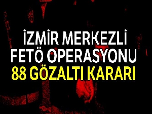 İzmir merkezli FETÖ operasyonu: 88 gözaltı kararı
