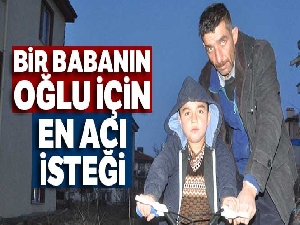 Bir babanın oğlu için en acı isteği
