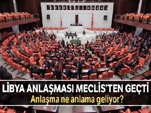 Libya anlaşması Meclis'ten geçti, peki ne anlama geliyor?