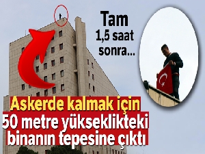 Askerde kalmak için 50 metre yükseklikteki binanın tepesine çıktı