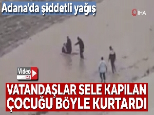 Sel sularına kapılan çocuğu vatandaşlar böyle kurtardı