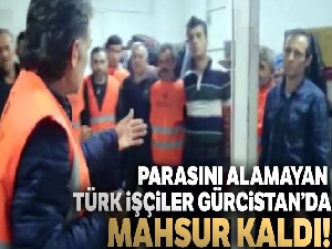 Yaptıkları işin parasını alamayan Türk işçiler Gürcistan'da mahsur kaldı
