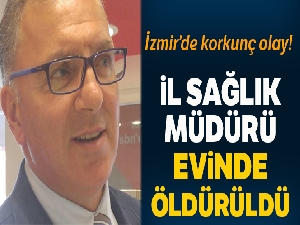 Torbalı İlçe Sağlık Müdürü evine giren hırsız tarafından öldürüldü