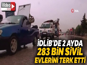 İdlib'de 2 ayda 283 bin sivil evlerini terk etti