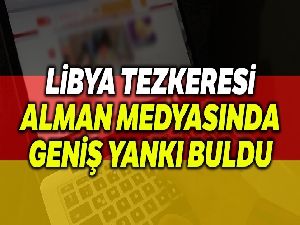 Libya Tezkeresi Alman medyasında geniş yankı buldu