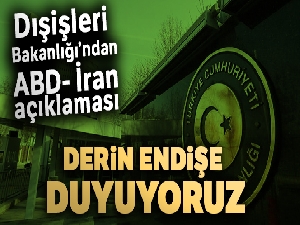 Dışişleri Bakanlığı: 'Derin endişe duyuyoruz'