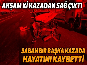 İlk kazadan kurtuldu, ikinci kazada hayatını kaybetti