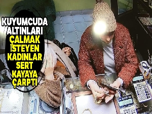 Kuyumcuda altınları çalmak isteyen kadınlar sert kayaya çarptı