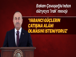 Çavuşoğlu: 'Irak'ın yabancı güçlerin çatışma alanı olmasını istemiyoruz'