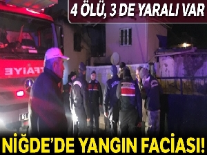 Niğde'de bir evde çıkan yangında 4 kişi öldü, 3 kişi yaralandı