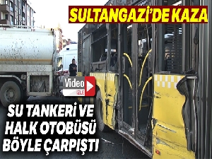 Sultangazi'de su tankeriyle halk otobüsünün çarpıştığı kaza kamerada