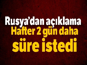 Rusya: Hafter 2 gün daha süre istedi