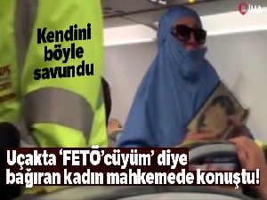 Uçakta ‘FETÖ'cüyüm” diye bağıran kadın mahkemede konuştu!