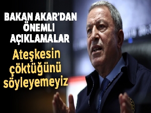 Milli Savunma Bakanı Akar: 'Ateşkesin çöktüğünü söyleyemeyiz'