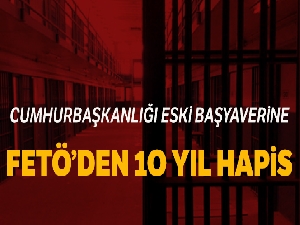 Eski Cumhurbaşkanlığı Başyaveri Özdaban'a FETÖ'den 10 yıl hapis