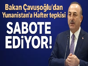 Bakan Çavuşoğlu'ndan Yunanistan'a Hafter tepkisi