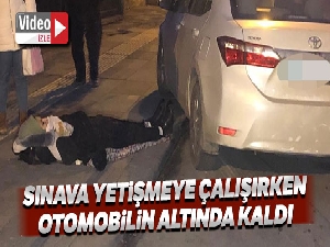 Sınava yetişmeye çalışan öğrenci otomobilin altında kaldı