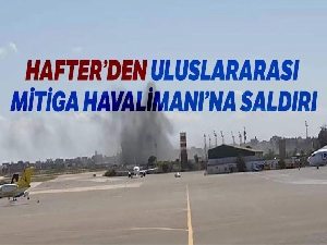 Hafter Uluslararası Mitiga Havaalanı'na füze ile saldırdı