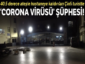 40.5 derece ateşle hastaneye kaldırılan Çinli turistte ‘corona virüsü' şüphesi