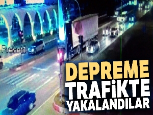 Depreme trafikte yakalandılar