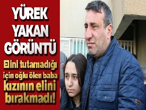 Elini tutamadığı için oğlu ölen baba kızının elini bırakmadı
