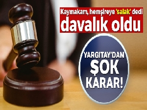 Hemşireye 'salak' diyen Kaymakama Yargıtay'dan şok karar