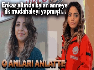 Enkaz altında kalan anneye ilk müdahaleyi yapan paramedik o anları anlattı