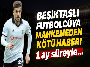 Beşiktaşlı futbolcuya mahkemeden kötü haber