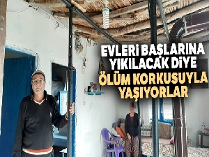 Evleri başlarına yıkılacak diye ölüm korkusuyla yaşıyorlar