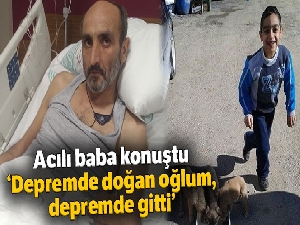 Hamile eşi ve oğlunu kaybeden baba: 'Depremde doğan oğlum, depremde gitti'