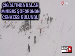 Çığ altında kalan minibüs şoförünün cenazesi bugün bulundu