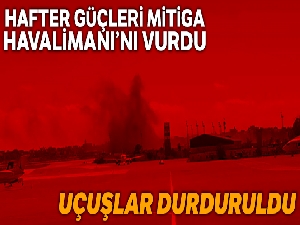 Hafter güçleri Mitiga Havalimanı'nı vurdu, uçuşlar durduruldu