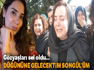 Ablası feryat etti: 'Düğününe gelecektim Songül'üm'