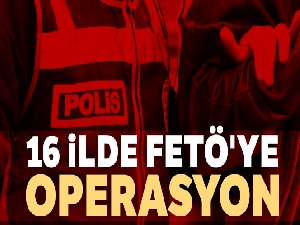 16 ilde FETÖ'ye operasyon