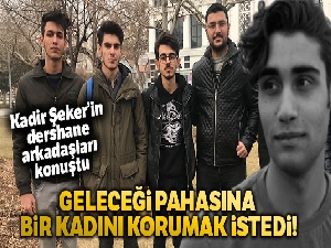 Kadir Şeker'in dershane arkadaşı: 'Kadir canı pahasına geleceği pahasına bir kadını korumak istedi'