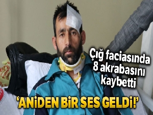 Çığ faciasında 8 akrabasını kaybetti, kendisi yaralı kurtuldu