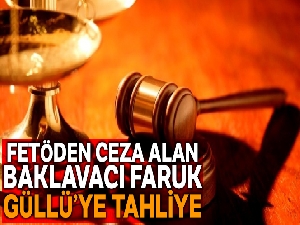 FETÖ'den 8 yıl 9 ay ceza alan baklavacı Faruk Güllü tahliye edildi