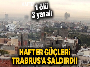 Hafter güçleri Trablus'a saldırdı: 1 ölü, 3 yaralı