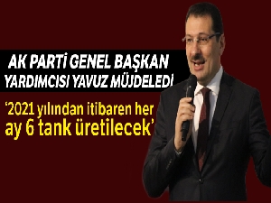 AK Parti Genel Başkan Yardımcısı Yavuz: “Türkiye 2021 yılından itibaren her ay 6 tank üretecek”