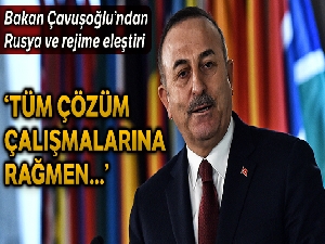 Bakan Çavuşoğlu: 'Tüm çözüm çalışmalarına rağmen Rusya'nın da desteğiyle, rejim İdlib'de saldırılara devam ediyor'
