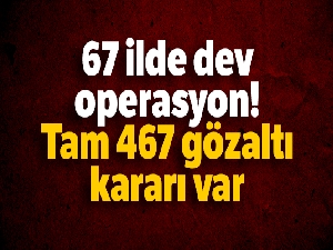 67 ilde dev operasyon! Tam 467 gözaltı kararı var