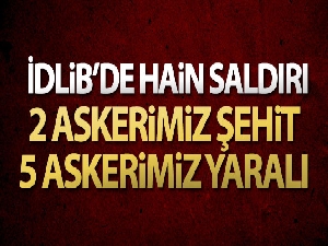 İdlib'de hain saldırı: 2 şehit, 5 asker yaralı