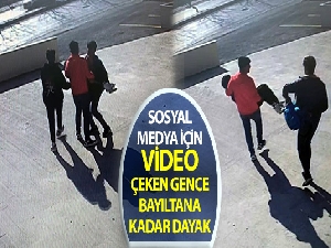 Sosyal medya için video çeken gence bayıltana kadar dayak