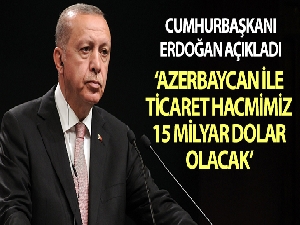 Cumhurbaşkanı Erdoğan: "Azerbaycan ile ticaret hacmimizi 2023 yılında 15 milyar dolara çıkaracağız"