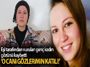Eşi tarafından vurulan genç kadın gözünü kaybetti